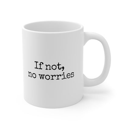 If Not, No Worries Ceramic Mug 11oz